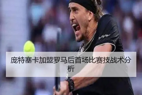 庞特塞卡加盟罗马后首场比赛技战术分析
