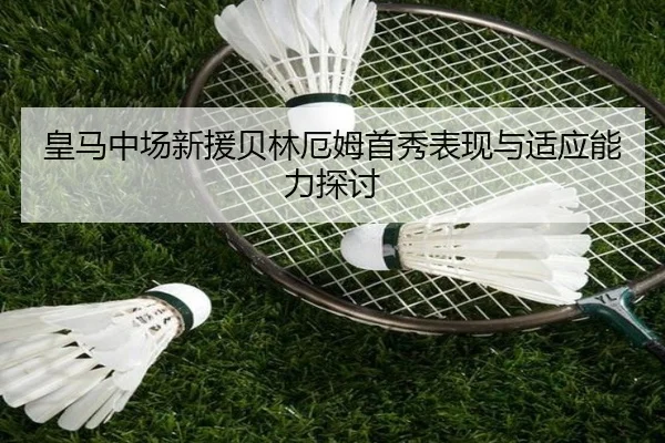 皇马中场新援贝林厄姆首秀表现与适应能力探讨