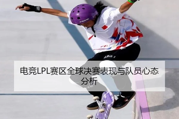 电竞LPL赛区全球决赛表现与队员心态分析